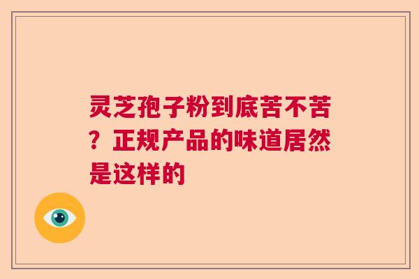 灵芝孢子粉到底苦不苦？正规产品的味道居然是这样的