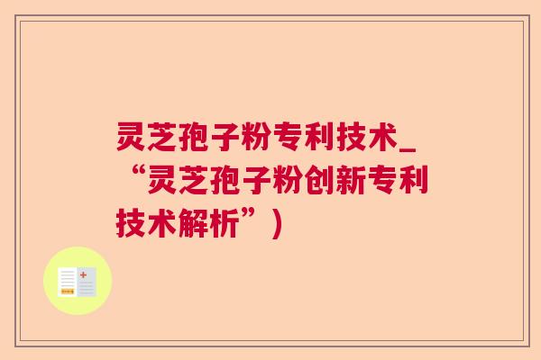 灵芝孢子粉专利技术_“灵芝孢子粉创新专利技术解析”)