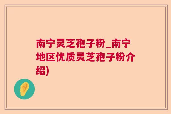 南宁灵芝孢子粉_南宁地区优质灵芝孢子粉介绍)