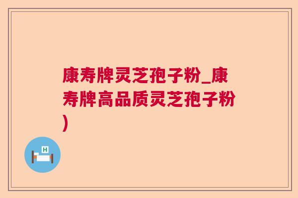 康寿牌灵芝孢子粉_康寿牌高品质灵芝孢子粉)