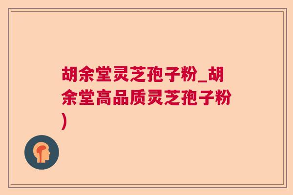 胡余堂灵芝孢子粉_胡余堂高品质灵芝孢子粉)