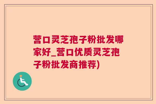 营口灵芝孢子粉批发哪家好_营口优质灵芝孢子粉批发商推荐)