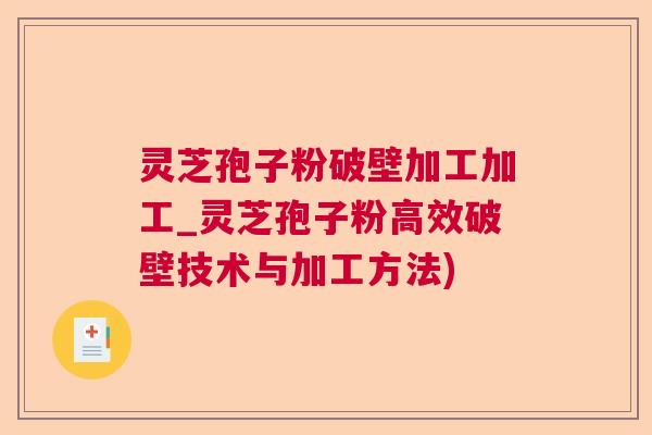 灵芝孢子粉破壁加工加工_灵芝孢子粉高效破壁技术与加工方法)