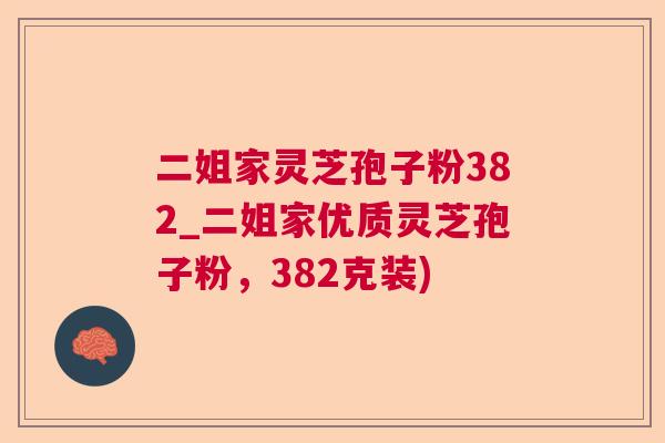 二姐家灵芝孢子粉382_二姐家优质灵芝孢子粉，382克装)