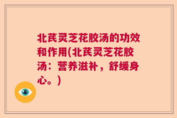 北芪灵芝花胶汤的功效和作用(北芪灵芝花胶汤：营养滋补，舒缓身心。)