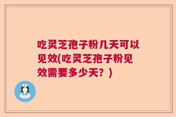 吃灵芝孢子粉几天可以见效(吃灵芝孢子粉见效需要多少天？)