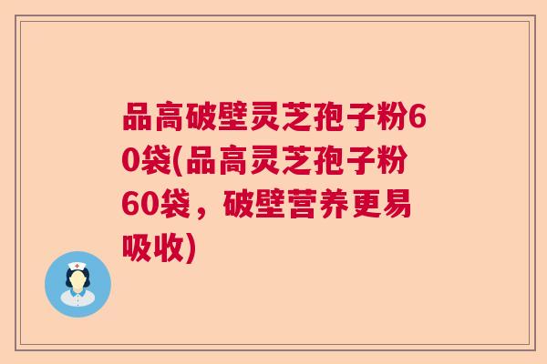 品高破壁灵芝孢子粉60袋(品高灵芝孢子粉60袋，破壁营养更易吸收)