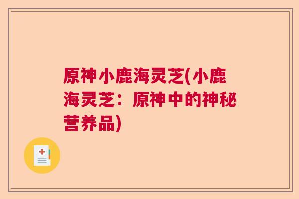 原神小鹿海灵芝(小鹿海灵芝：原神中的神秘营养品)