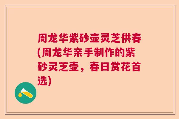周龙华紫砂壶灵芝供春(周龙华亲手制作的紫砂灵芝壶，春日赏花首选)