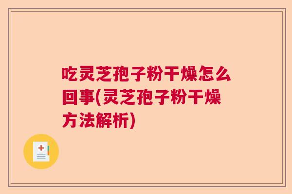 吃灵芝孢子粉干燥怎么回事(灵芝孢子粉干燥方法解析)