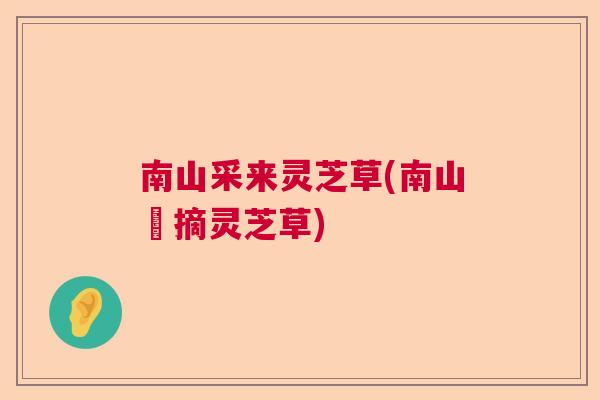 南山采来灵芝草(南山採摘灵芝草)