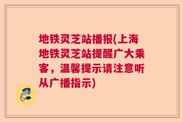地铁灵芝站播报(上海地铁灵芝站提醒广大乘客，温馨提示请注意听从广播指示)