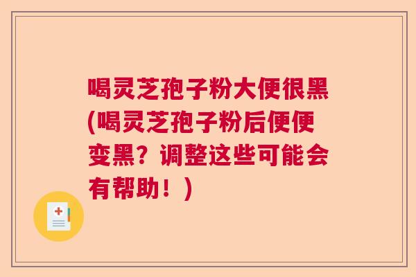 喝灵芝孢子粉大便很黑(喝灵芝孢子粉后便便变黑？调整这些可能会有帮助！)