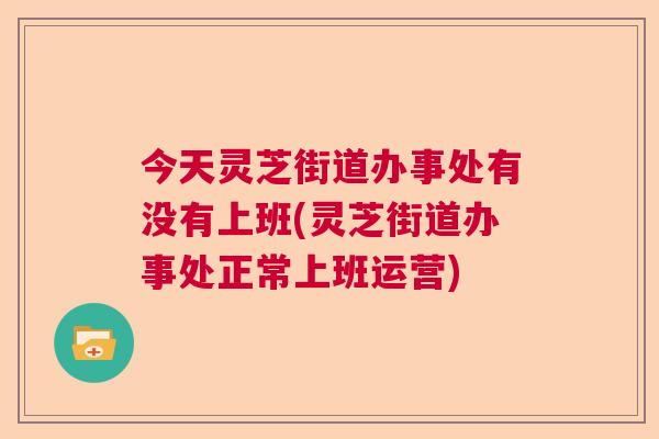 今天灵芝街道办事处有没有上班(灵芝街道办事处正常上班运营)