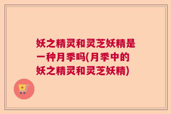 妖之精灵和灵芝妖精是一种月季吗(月季中的妖之精灵和灵芝妖精)