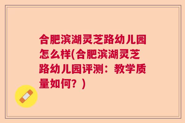 合肥滨湖灵芝路幼儿园怎么样(合肥滨湖灵芝路幼儿园评测：教学质量如何？)