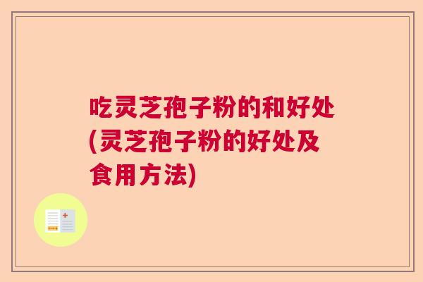 吃灵芝孢子粉的和好处(灵芝孢子粉的好处及食用方法)