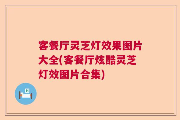 客餐厅灵芝灯效果图片大全(客餐厅炫酷灵芝灯效图片合集)