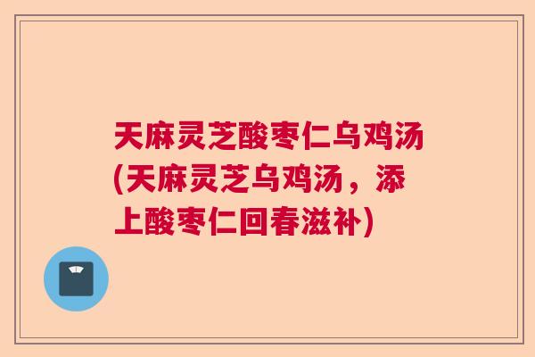天麻灵芝酸枣仁乌鸡汤(天麻灵芝乌鸡汤，添上酸枣仁回春滋补)