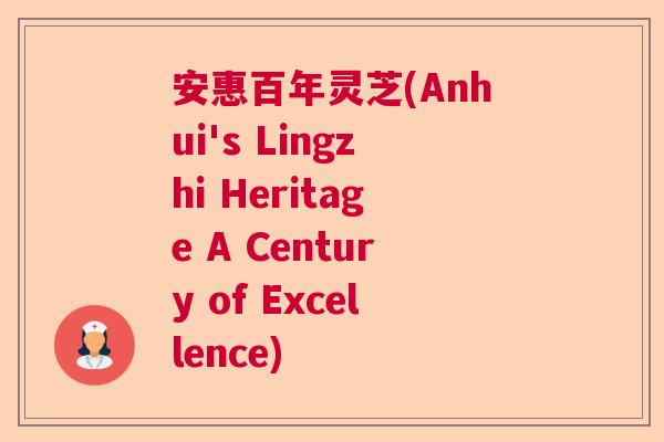 安惠百年灵芝(Anhui's Lingzhi Heritage A Century of Excellence)