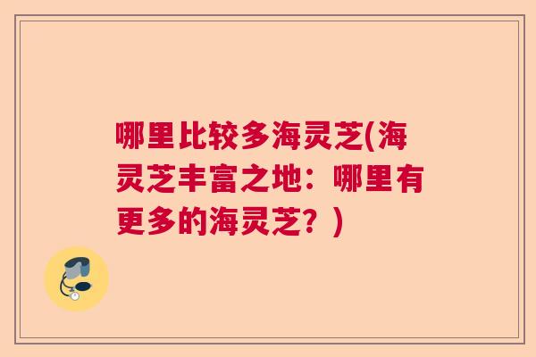 哪里比较多海灵芝(海灵芝丰富之地：哪里有更多的海灵芝？)