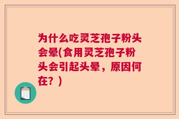 为什么吃灵芝孢子粉头会晕(食用灵芝孢子粉头会引起头晕，原因何在？)