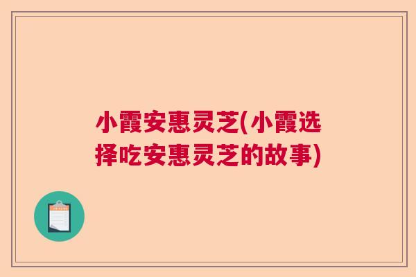小霞安惠灵芝(小霞选择吃安惠灵芝的故事)