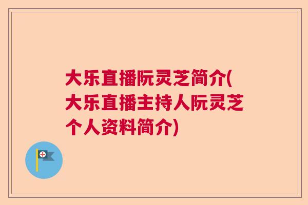 大乐直播阮灵芝简介(大乐直播主持人阮灵芝个人资料简介)
