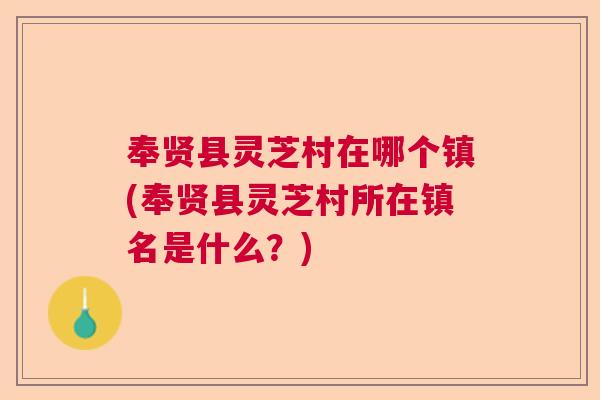 奉贤县灵芝村在哪个镇(奉贤县灵芝村所在镇名是什么？)