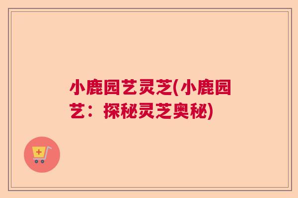 小鹿园艺灵芝(小鹿园艺：探秘灵芝奥秘)