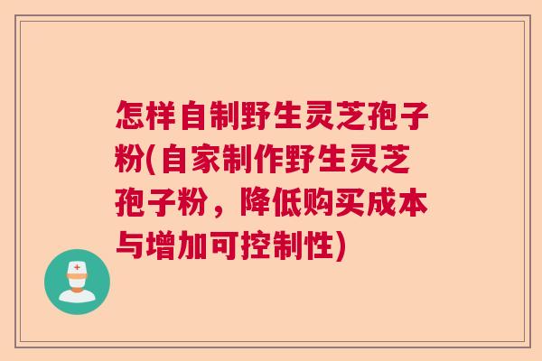 怎样自制野生灵芝孢子粉(自家制作野生灵芝孢子粉，降低购买成本与增加可控制性)