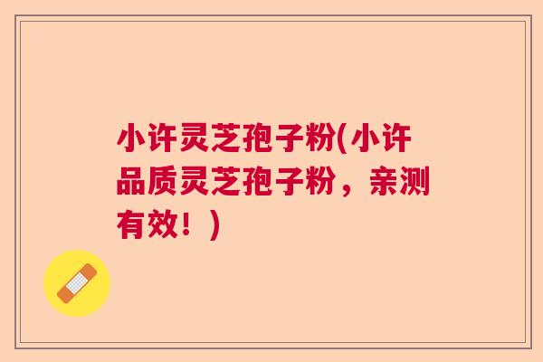 小许灵芝孢子粉(小许品质灵芝孢子粉，亲测有效！)