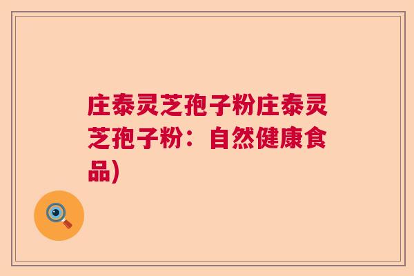 庄泰灵芝孢子粉庄泰灵芝孢子粉：自然健康食品)