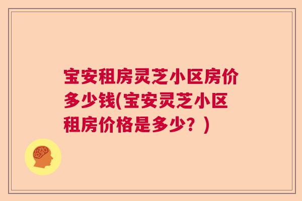 宝安租房灵芝小区房价多少钱(宝安灵芝小区租房价格是多少？)