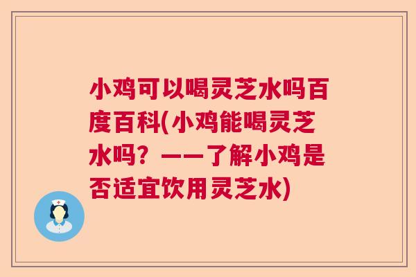 小鸡可以喝灵芝水吗百度百科(小鸡能喝灵芝水吗？——了解小鸡是否适宜饮用灵芝水)