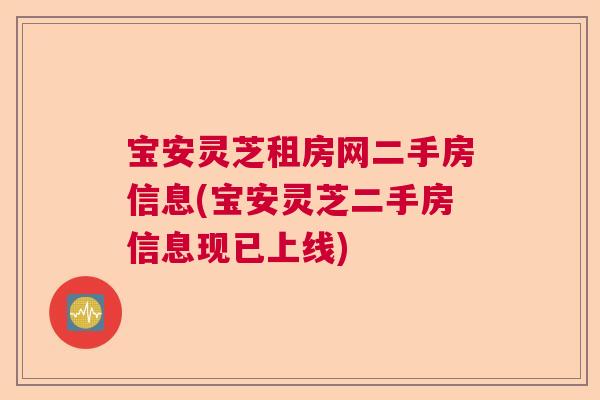 宝安灵芝租房网二手房信息(宝安灵芝二手房信息现已上线)