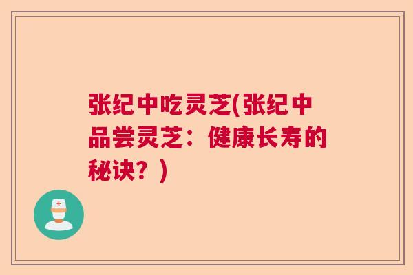 张纪中吃灵芝(张纪中品尝灵芝：健康长寿的秘诀？)