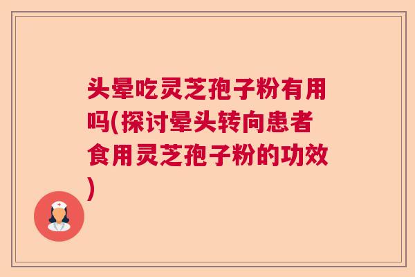 头晕吃灵芝孢子粉有用吗(探讨晕头转向患者食用灵芝孢子粉的功效)