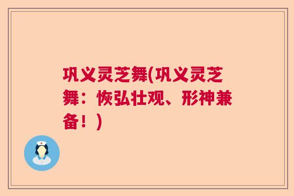 巩义灵芝舞(巩义灵芝舞：恢弘壮观、形神兼备！)