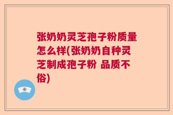 张奶奶灵芝孢子粉质量怎么样(张奶奶自种灵芝制成孢子粉 品质不俗)