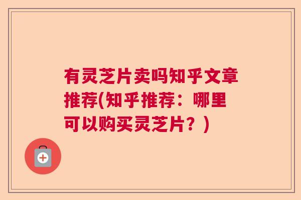 有灵芝片卖吗知乎文章推荐(知乎推荐：哪里可以购买灵芝片？)
