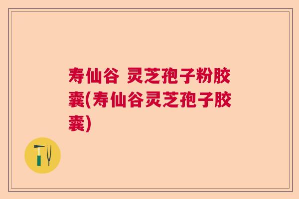 寿仙谷 灵芝孢子粉胶囊(寿仙谷灵芝孢子胶囊)