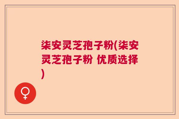 柒安灵芝孢子粉(柒安灵芝孢子粉 优质选择)