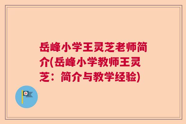 岳峰小学王灵芝老师简介(岳峰小学教师王灵芝：简介与教学经验)