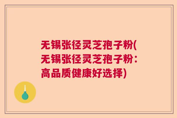 无锡张径灵芝孢子粉(无锡张径灵芝孢子粉：高品质健康好选择)