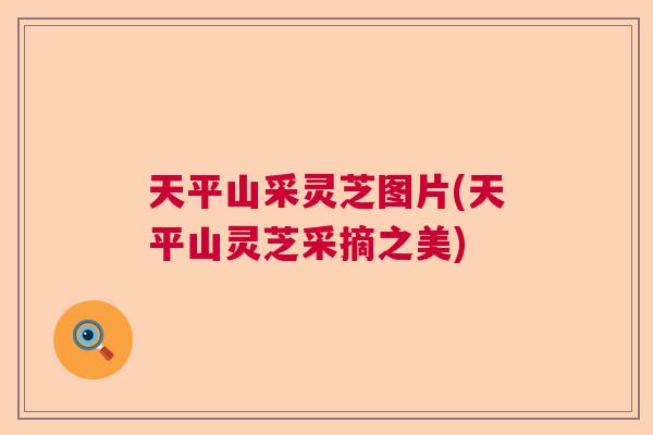 天平山采灵芝图片(天平山灵芝采摘之美)