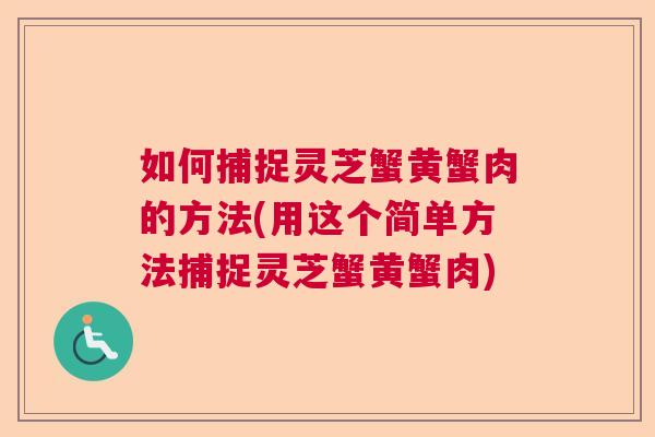 如何捕捉灵芝蟹黄蟹肉的方法(用这个简单方法捕捉灵芝蟹黄蟹肉)