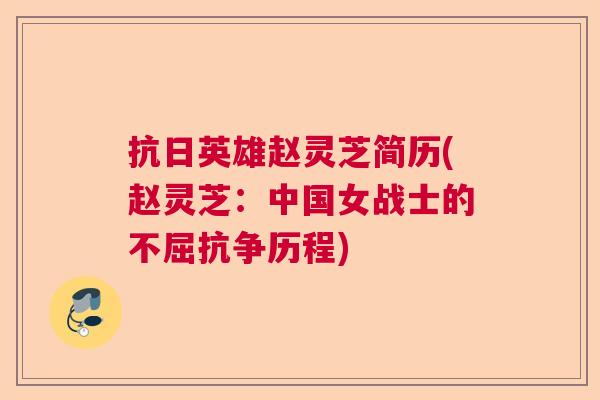 抗日英雄赵灵芝简历(赵灵芝：中国女战士的不屈抗争历程)