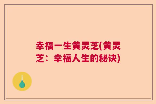 幸福一生黄灵芝(黄灵芝：幸福人生的秘诀)
