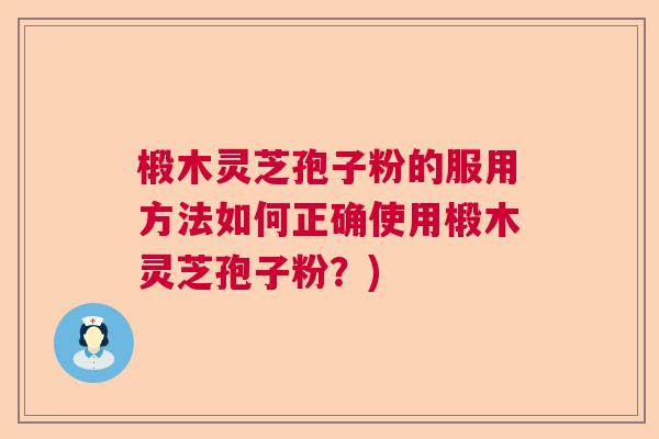 椴木灵芝孢子粉的服用方法如何正确使用椴木灵芝孢子粉？)